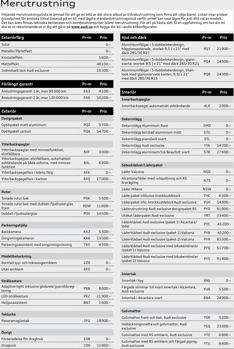 Det kan även finnas tekniska beroenden och kombinationspriser bland merutrustning. För att på bästa sätt få en uppfattning om hur din bil ska se ut rekommenderar vi dig att gå in på www.audi.