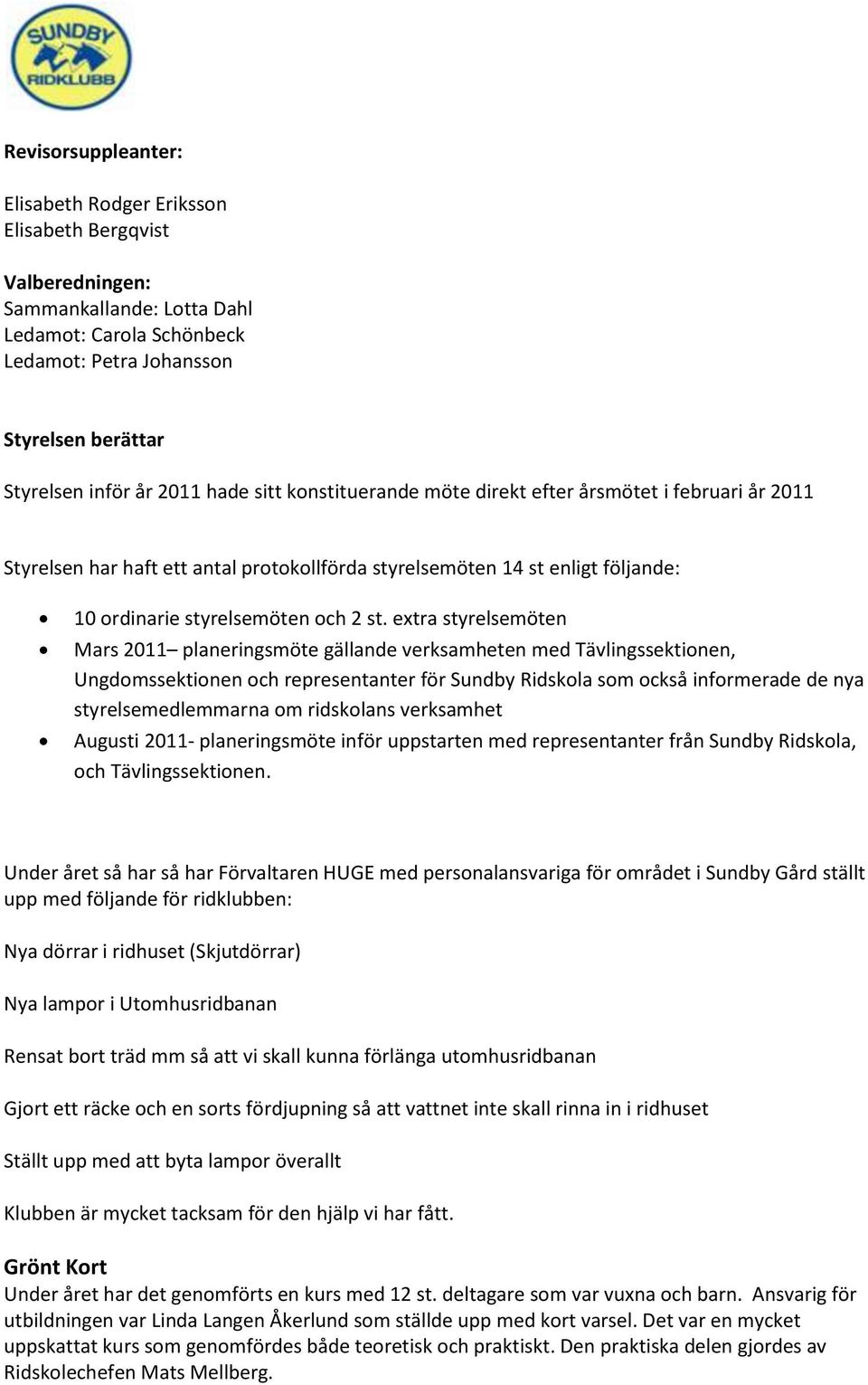 extra styrelsemöten Mars 2011 planeringsmöte gällande verksamheten med Tävlingssektionen, Ungdomssektionen och representanter för Sundby Ridskola som också informerade de nya styrelsemedlemmarna om