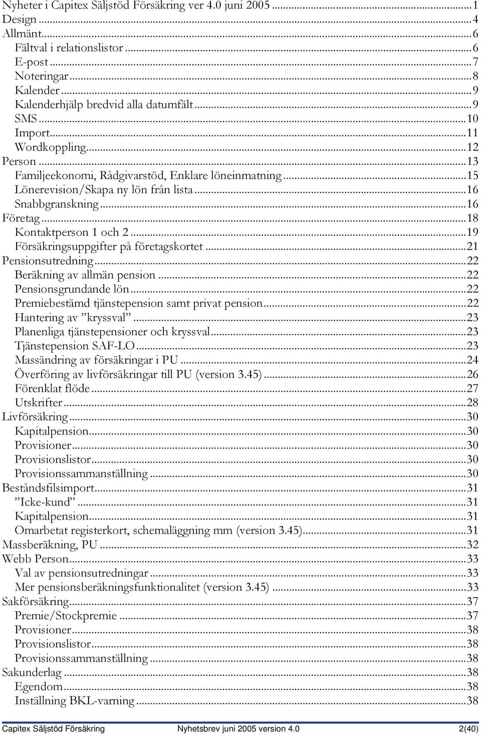 ..19 Försäkringsuppgifter på företagskortet...21 Pensionsutredning...22 Beräkning av allmän pension...22 Pensionsgrundande lön...22 Premiebestämd tjänstepension samt privat pension.