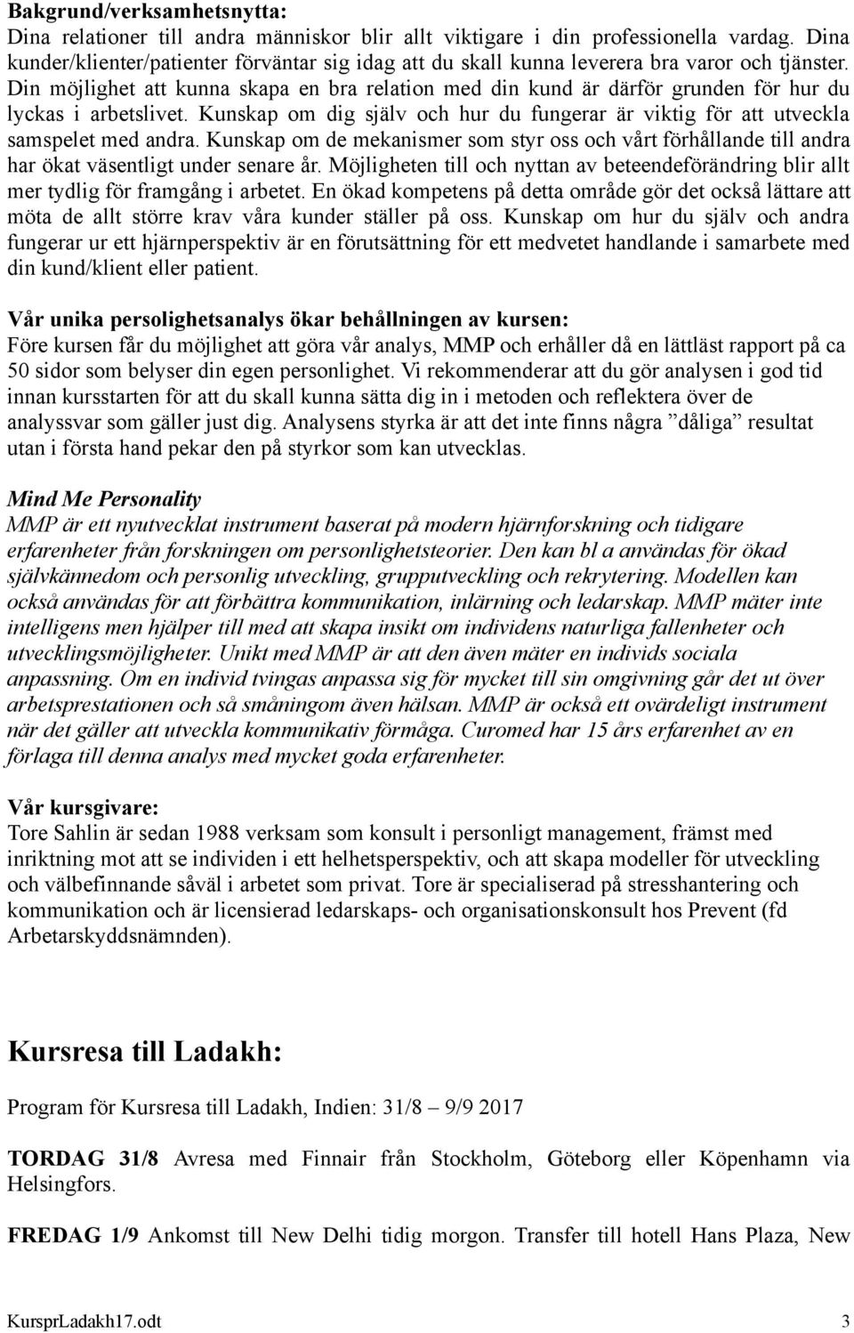 Din möjlighet att kunna skapa en bra relation med din kund är därför grunden för hur du lyckas i arbetslivet. Kunskap om dig själv och hur du fungerar är viktig för att utveckla samspelet med andra.