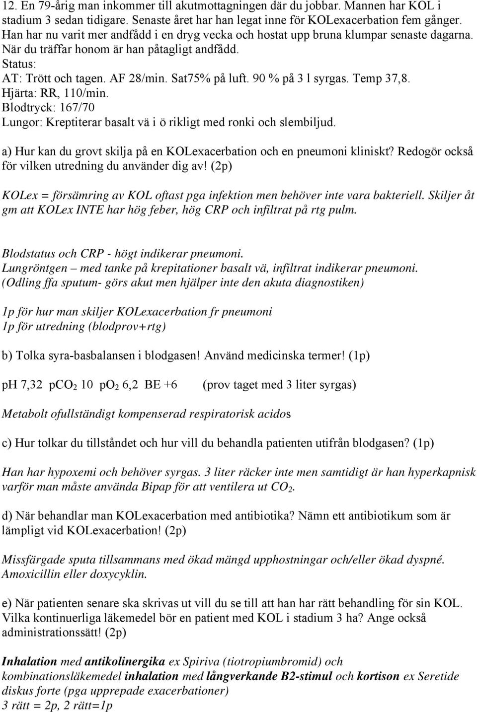 90 % på 3 l syrgas. Temp 37,8. Hjärta: RR, 110/min. Blodtryck: 167/70 Lungor: Kreptiterar basalt vä i ö rikligt med ronki och slembiljud.