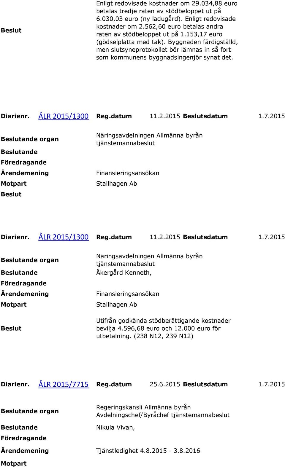 Byggnaden färdigställd, men slutsyneprotokollet bör lämnas in så fort som kommunens byggnadsingenjör synat det. Diarienr. ÅLR 2015/1300 Reg.datum 11.2.2015 sdatum 1.7.