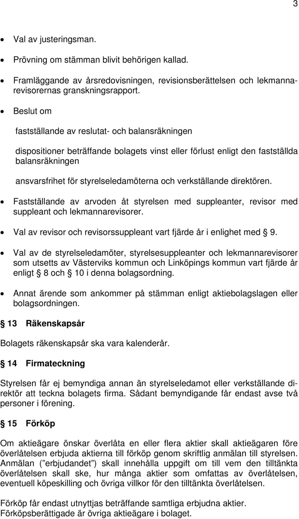 verkställande direktören. Fastställande av arvoden åt styrelsen med suppleanter, revisor med suppleant och lekmannarevisorer. Val av revisor och revisorssuppleant vart fjärde år i enlighet med 9.