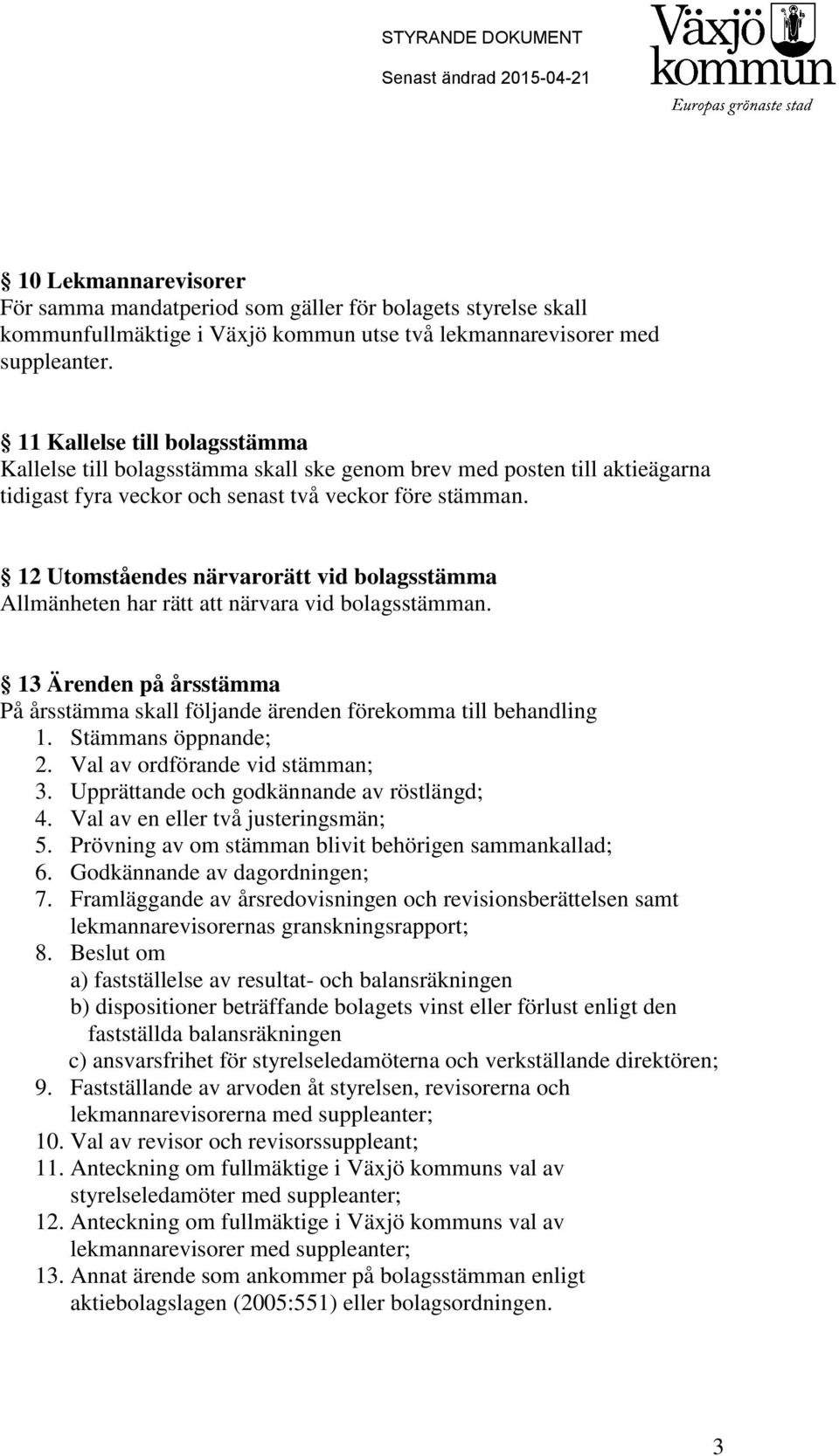 12 Utomståendes närvarorätt vid bolagsstämma Allmänheten har rätt att närvara vid bolagsstämman. 13 Ärenden på årsstämma På årsstämma skall följande ärenden förekomma till behandling 1.