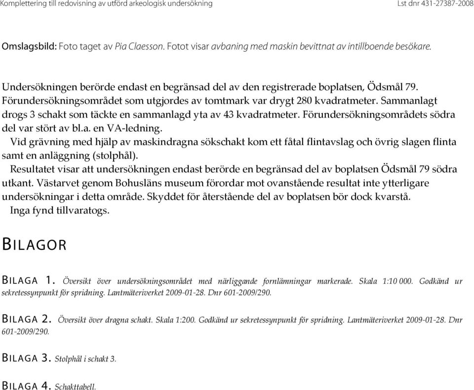 Sammanlagt drogs 3 schakt som täckte en sammanlagd yta av 43 kvadratmeter. Förundersökningsområdets södra del var stört av bl.a. en VA ledning.