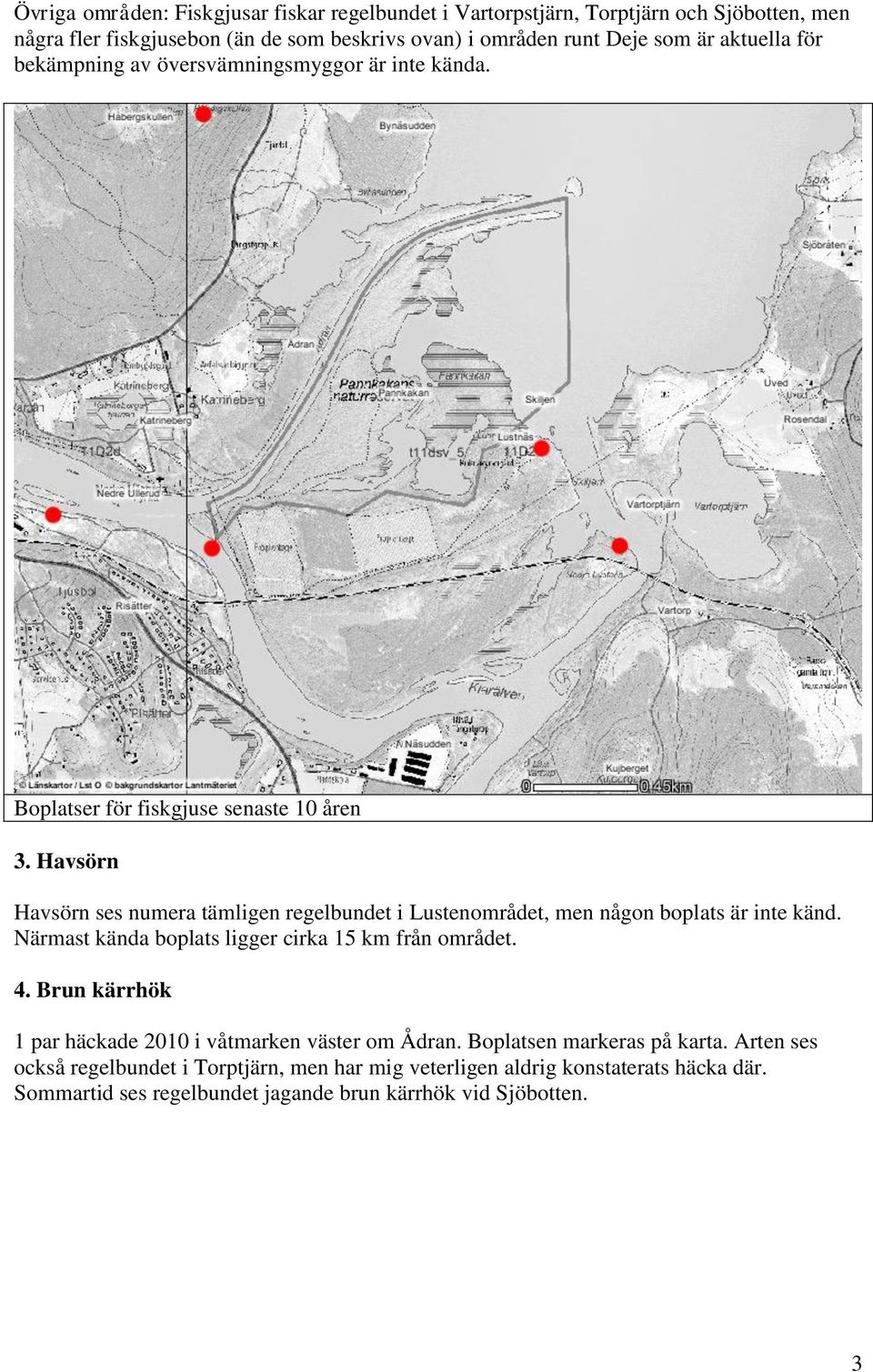 Havsörn Havsörn ses numera tämligen regelbundet i Lustenområdet, men någon boplats är inte känd. Närmast kända boplats ligger cirka 15 km från området. 4.