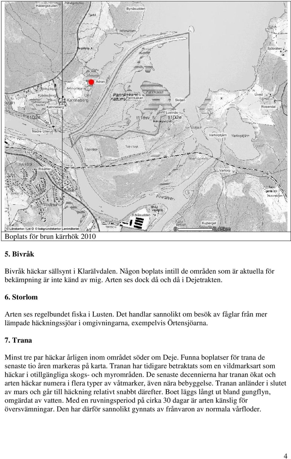 Det handlar sannolikt om besök av fåglar från mer lämpade häckningssjöar i omgivningarna, exempelvis Örtensjöarna. 7. Trana Minst tre par häckar årligen inom området söder om Deje.