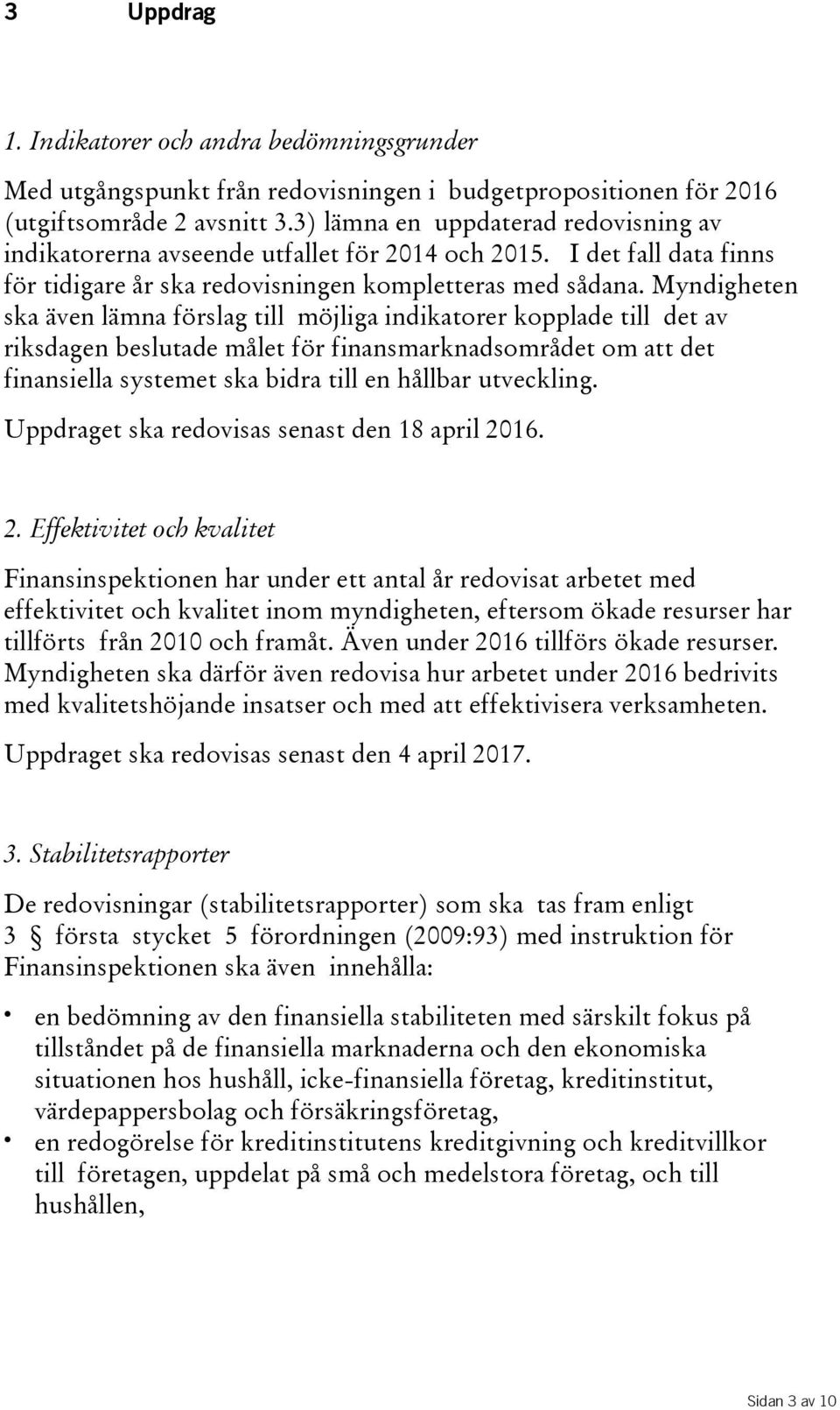 Myndigheten ska även lämna förslag till möjliga indikatorer kopplade till det av riksdagen beslutade målet för finansmarknadsområdet om att det finansiella systemet ska bidra till en hållbar