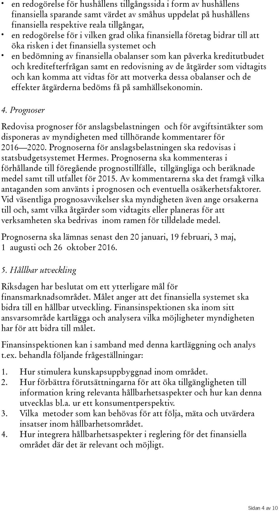 av de åtgärder som vidtagits ochkankommaattvidtasförattmotverkadessaobalanserochde effekter åtgärderna bedöms få på samhällsekonomin. 4.