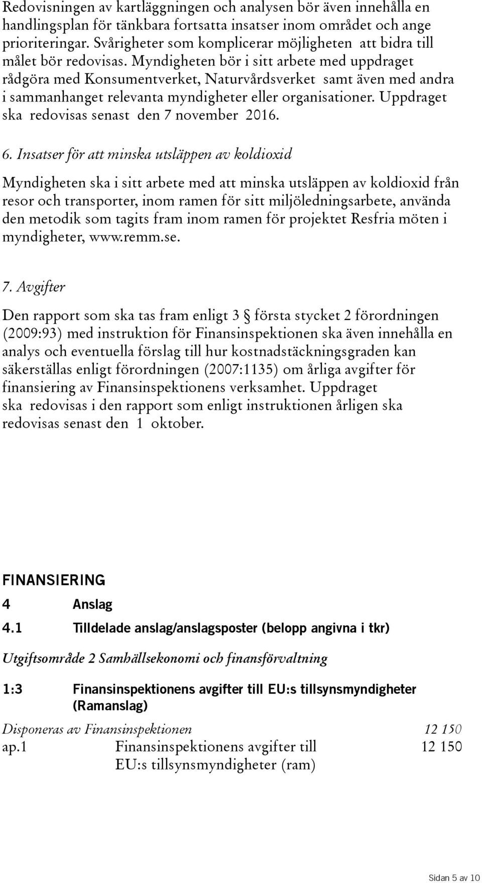 Myndigheten bör i sitt arbete med uppdraget rådgöra med Konsumentverket, Naturvårdsverket samt även med andra i sammanhanget relevanta myndigheter eller organisationer.