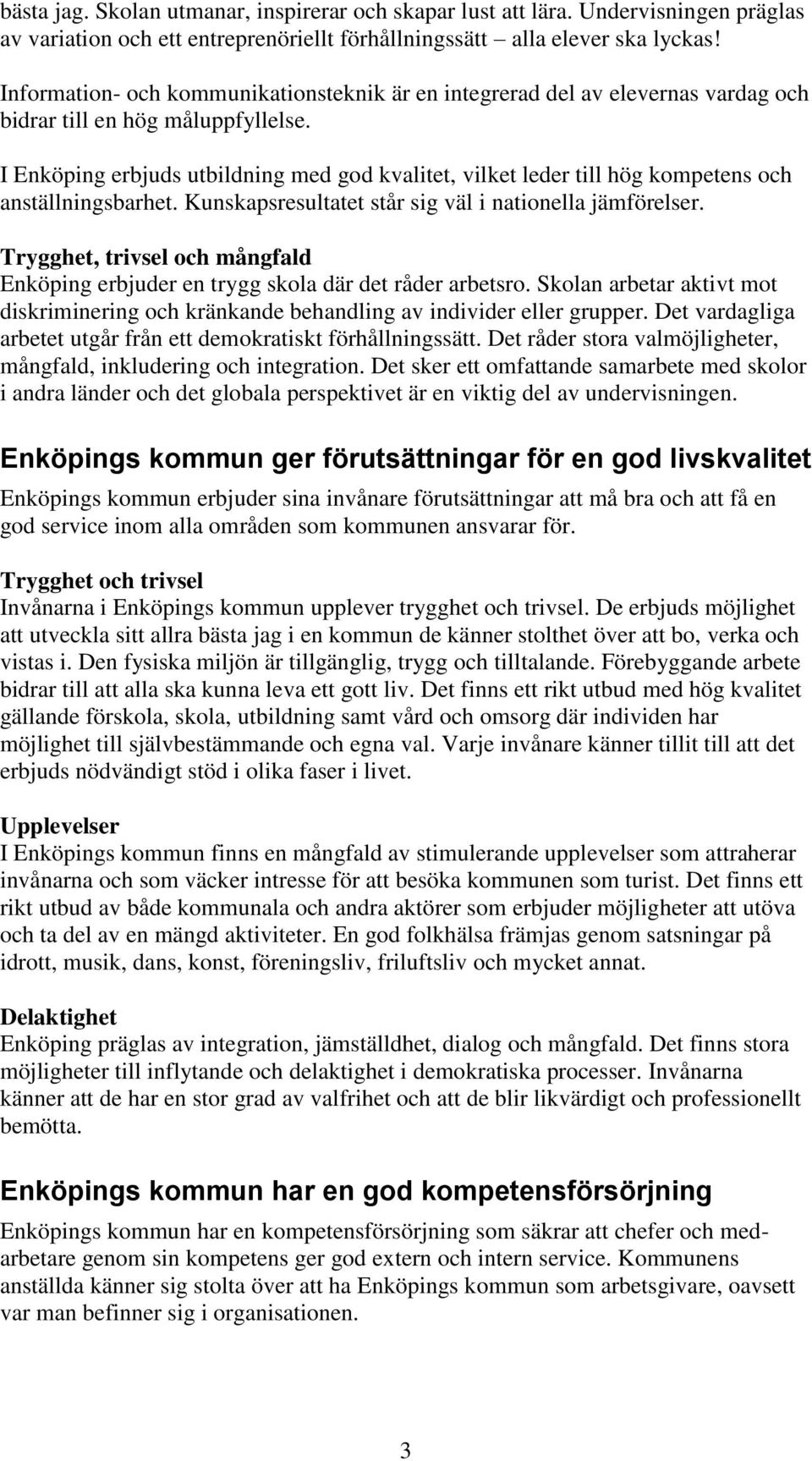 I Enköping erbjuds utbildning med god kvalitet, vilket leder till hög kompetens och anställningsbarhet. Kunskapsresultatet står sig väl i nationella jämförelser.