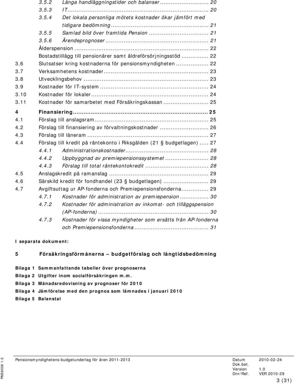 8 Utvecklingsbehov... 23 3.9 Kostnader för IT-system... 24 3.10 Kostnader för lokaler... 24 3.11 Kostnader för samarbetet med Försäkringskassan... 25 4 Finansiering... 25 4.1 Förslag till anslagsram.