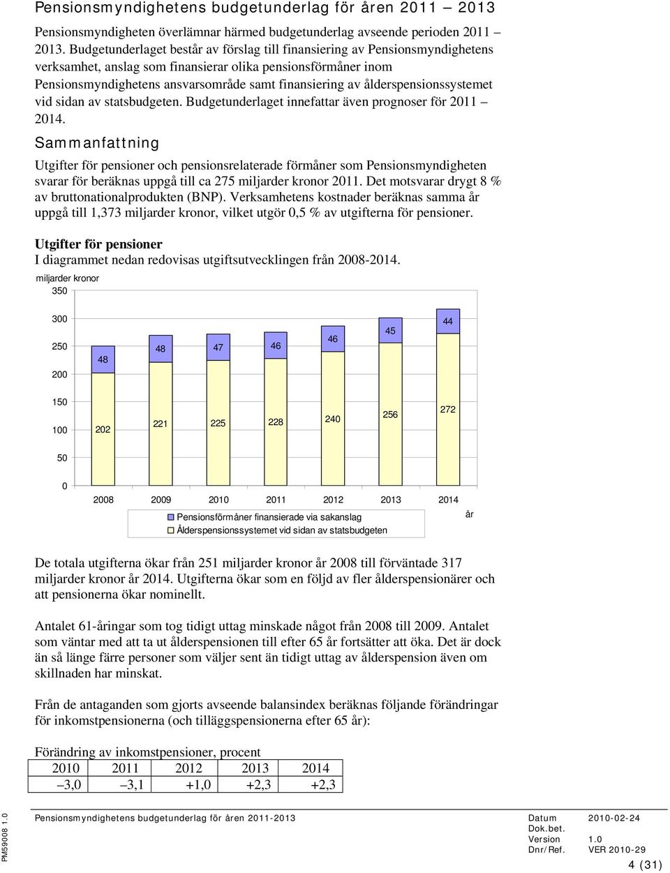 ålderspensionssystemet vid sidan av statsbudgeten. Budgetunderlaget innefattar även prognoser för 2011 2014.