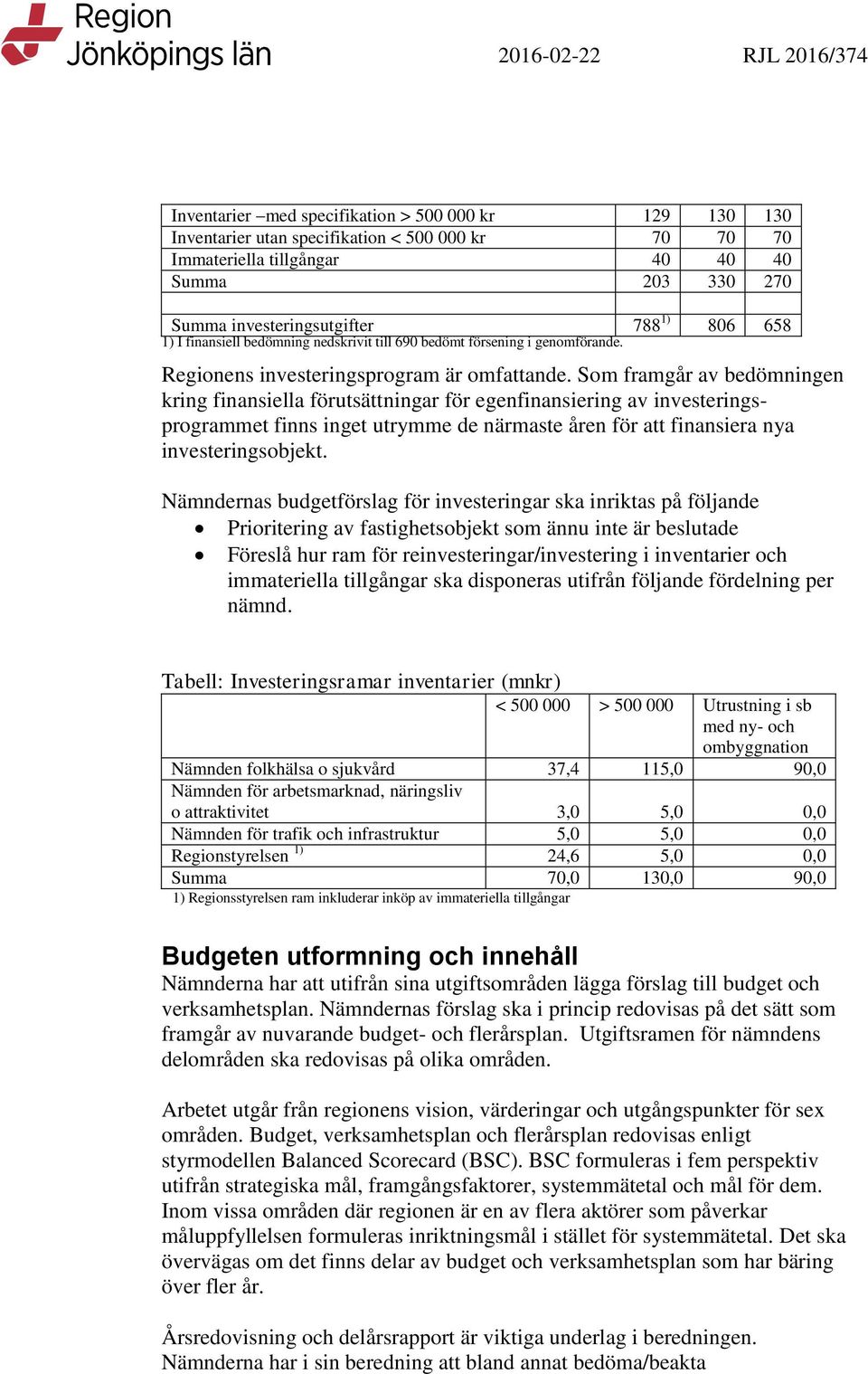 Som framgår av bedömningen kring finansiella förutsättningar för egenfinansiering av investeringsprogrammet finns inget utrymme de närmaste åren för att finansiera nya investeringsobjekt.