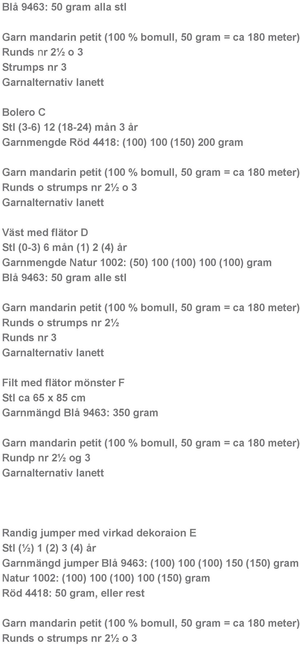 1002: (50) 100 (100) 100 (100) gram Blå 9463: 50 gram alle stl Garn mandarin petit (100 % bomull, 50 gram = ca 180 meter) Runds o strumps nr 2½ Runds nr 3 Garnalternativ lanett Filt med flätor