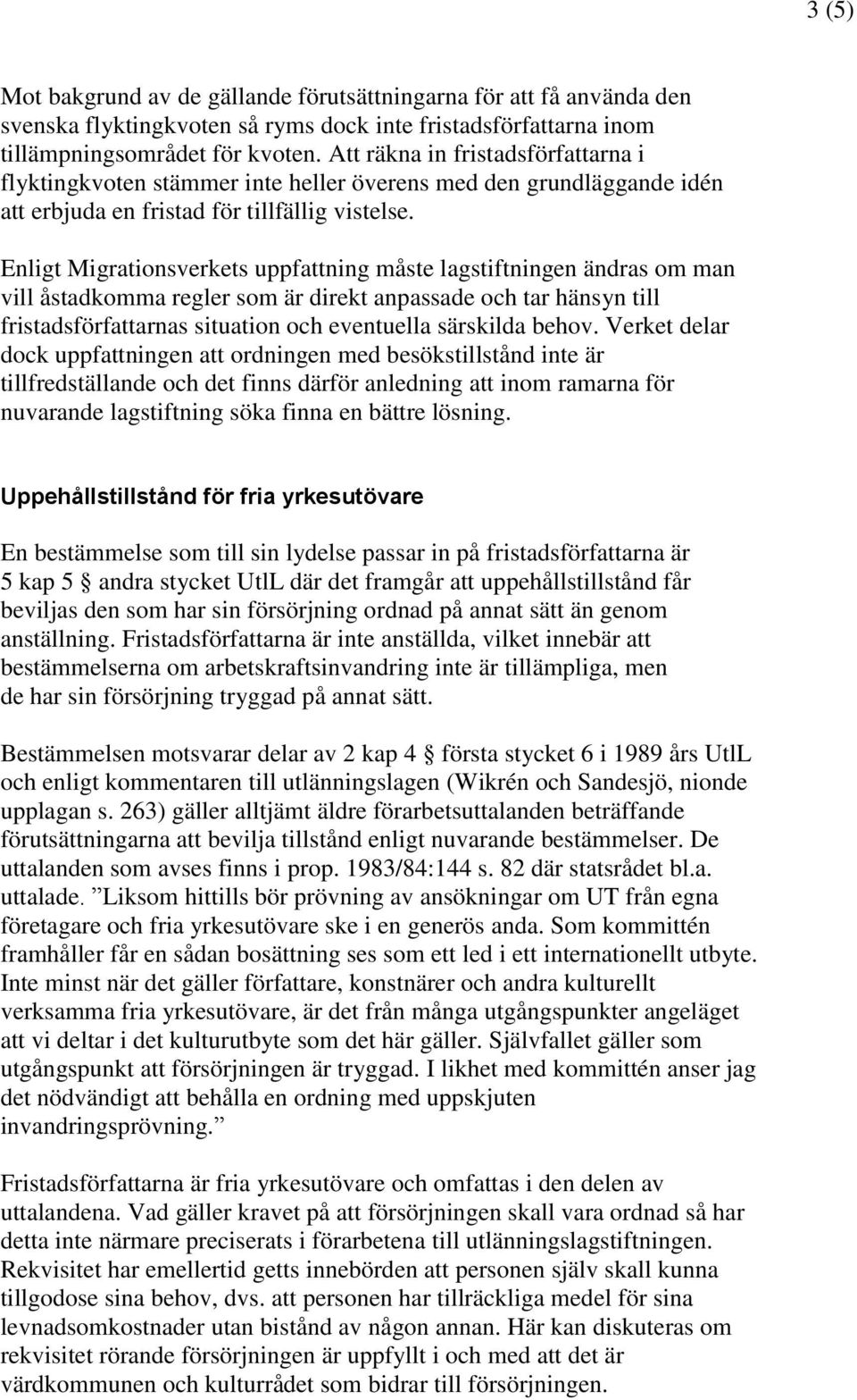 Enligt Migrationsverkets uppfattning måste lagstiftningen ändras om man vill åstadkomma regler som är direkt anpassade och tar hänsyn till fristadsförfattarnas situation och eventuella särskilda