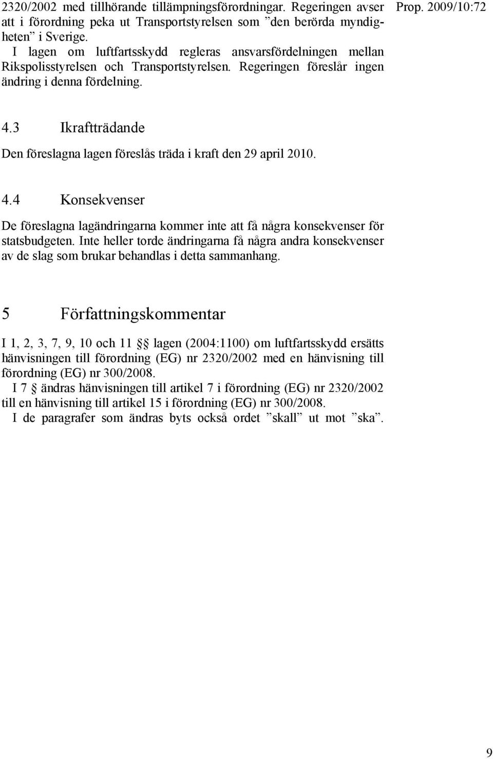 3 Ikraftträdande Den föreslagna lagen föreslås träda i kraft den 29 april 2010. 4.4 Konsekvenser De föreslagna lagändringarna kommer inte att få några konsekvenser för statsbudgeten.