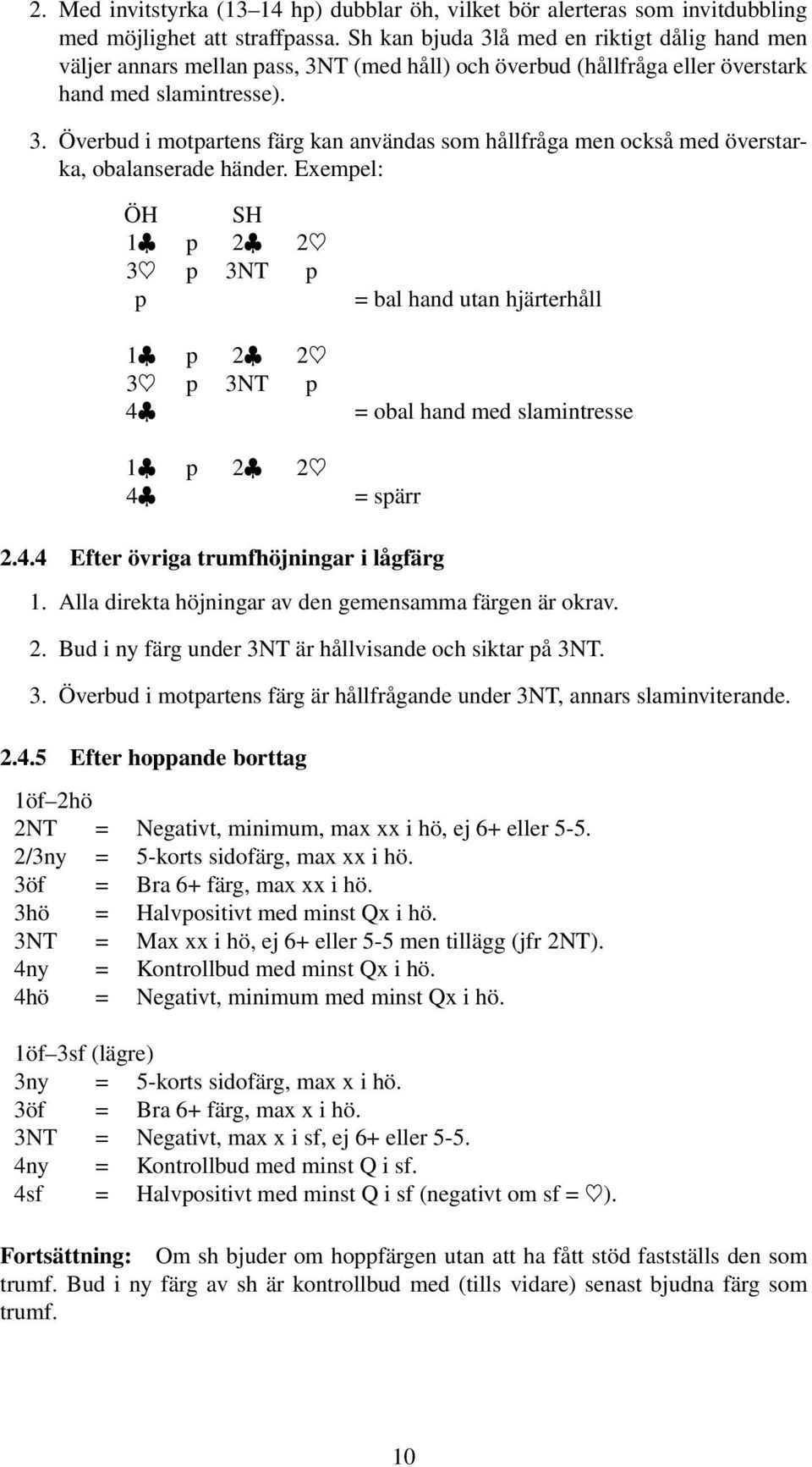 Exempel: 1 p 2 2 3 p 3NT p p 1 p 2 2 3 p 3NT p 4 1 p 2 2 4 = bal hand utan hjärterhåll = obal hand med slamintresse =spärr 2.4.4 Efter övriga trumfhöjningar i lågfärg 1.