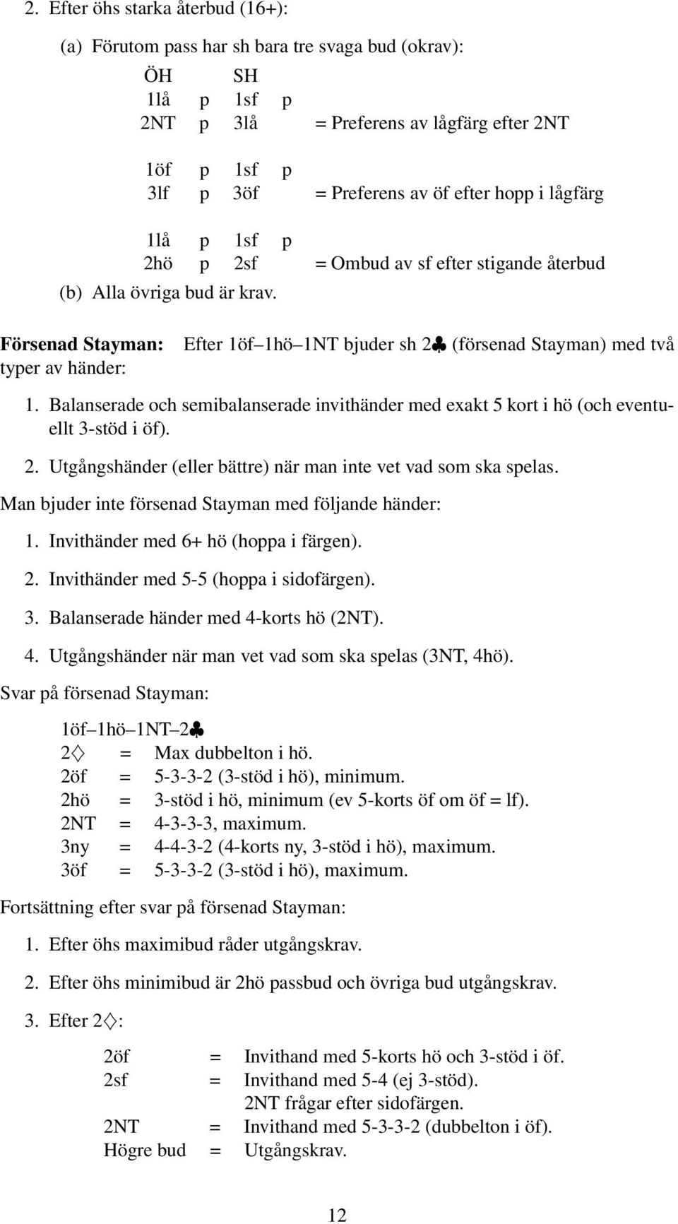 Balanserade och semibalanserade invithänder med exakt 5 kort i hö (och eventuellt 3-stöd i öf). 2. Utgångshänder (eller bättre) när man inte vet vad som ska spelas.