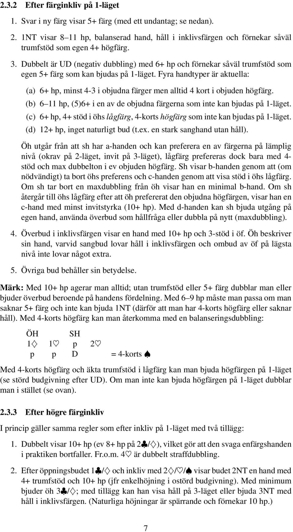 Dubbelt är UD (negativ dubbling) med 6+ hp och förnekar såväl trumfstöd som egen 5+ färg som kan bjudas på 1-läget.