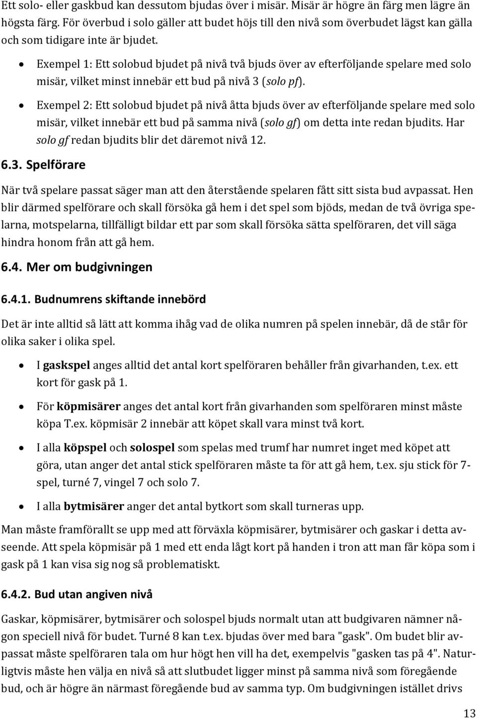 Exempel 1: Ett solobud bjudet på nivå två bjuds över av efterföljande spelare med solo misär, vilket minst innebär ett bud på nivå 3 (solo pf).