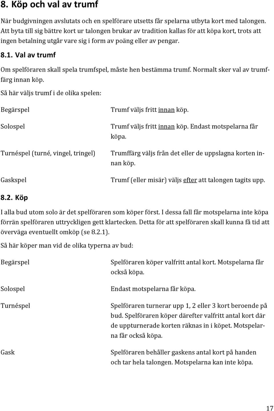 Val av trumf Om spelföraren skall spela trumfspel, måste hen bestämma trumf. Normalt sker val av trumffärg innan köp.