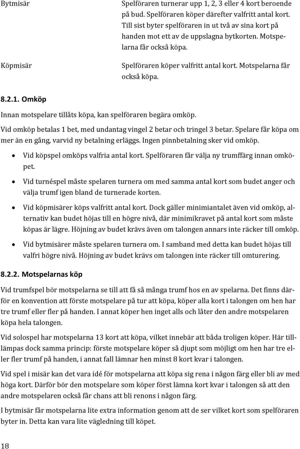 Omköp Innan motspelare tillåts köpa, kan spelföraren begära omköp. Vid omköp betalas 1 bet, med undantag vingel 2 betar och tringel 3 betar.