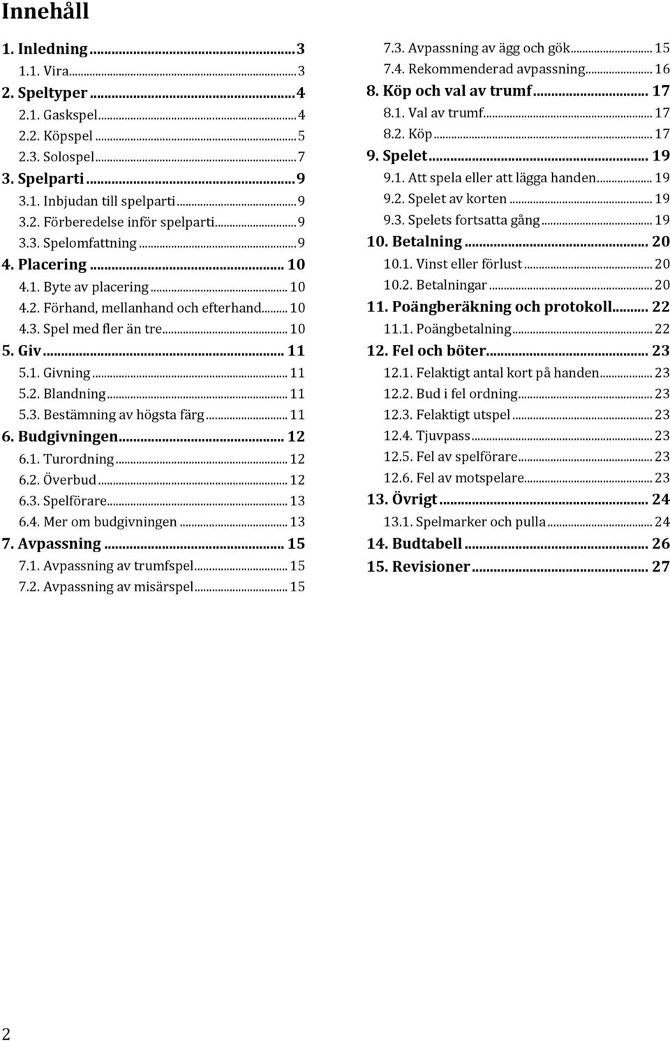 .. 11 5.3. Bestämning av högsta färg... 11 6. Budgivningen... 12 6.1. Turordning... 12 6.2. Överbud... 12 6.3. Spelförare... 13 6.4. Mer om budgivningen... 13 7. Avpassning... 15 7.1. Avpassning av trumfspel.