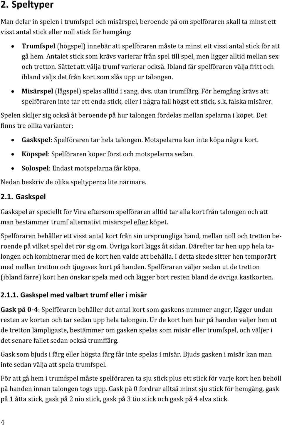 Ibland får spelföraren välja fritt och ibland väljs det från kort som slås upp ur talongen. Misärspel (lågspel) spelas alltid i sang, dvs. utan trumffärg.