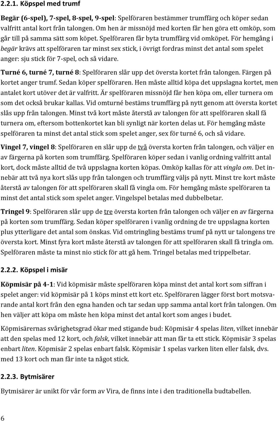 För hemgång i begär krävs att spelföraren tar minst sex stick, i övrigt fordras minst det antal som spelet anger: sju stick för 7 spel, och så vidare.