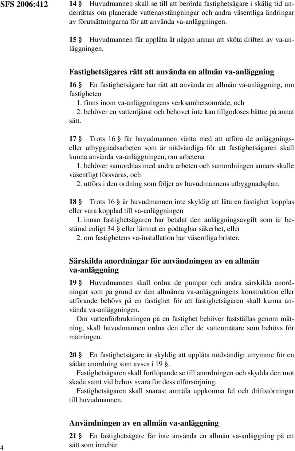 Fastighetsägares rätt att använda en allmän va-anläggning 16 En fastighetsägare har rätt att använda en allmän va-anläggning, om fastigheten 1. finns inom va-anläggningens verksamhetsområde, och 2.