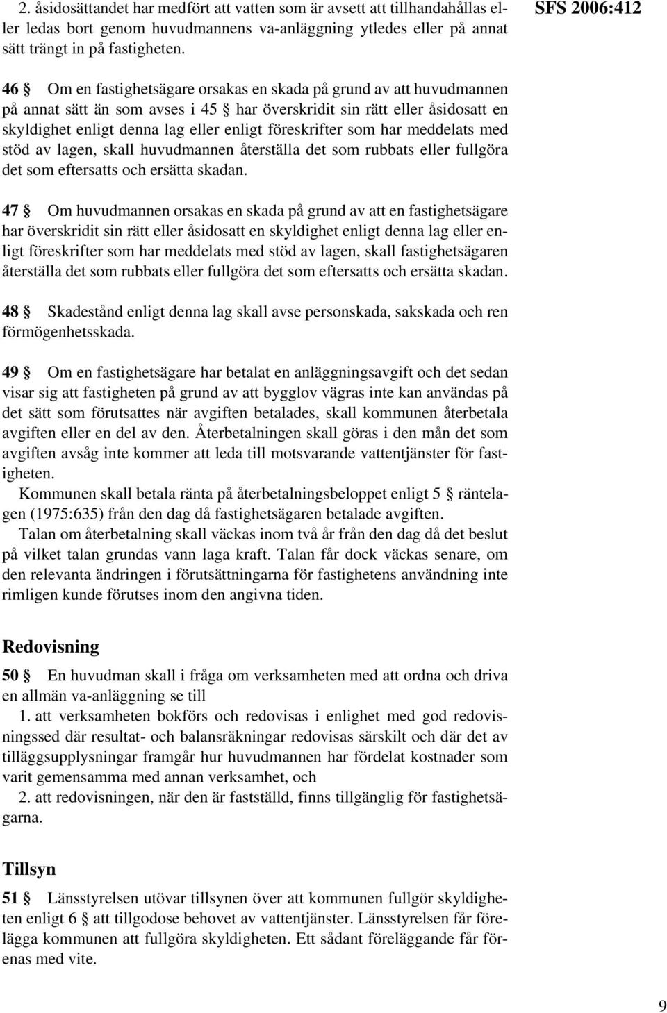 föreskrifter som har meddelats med stöd av lagen, skall huvudmannen återställa det som rubbats eller fullgöra det som eftersatts och ersätta skadan.