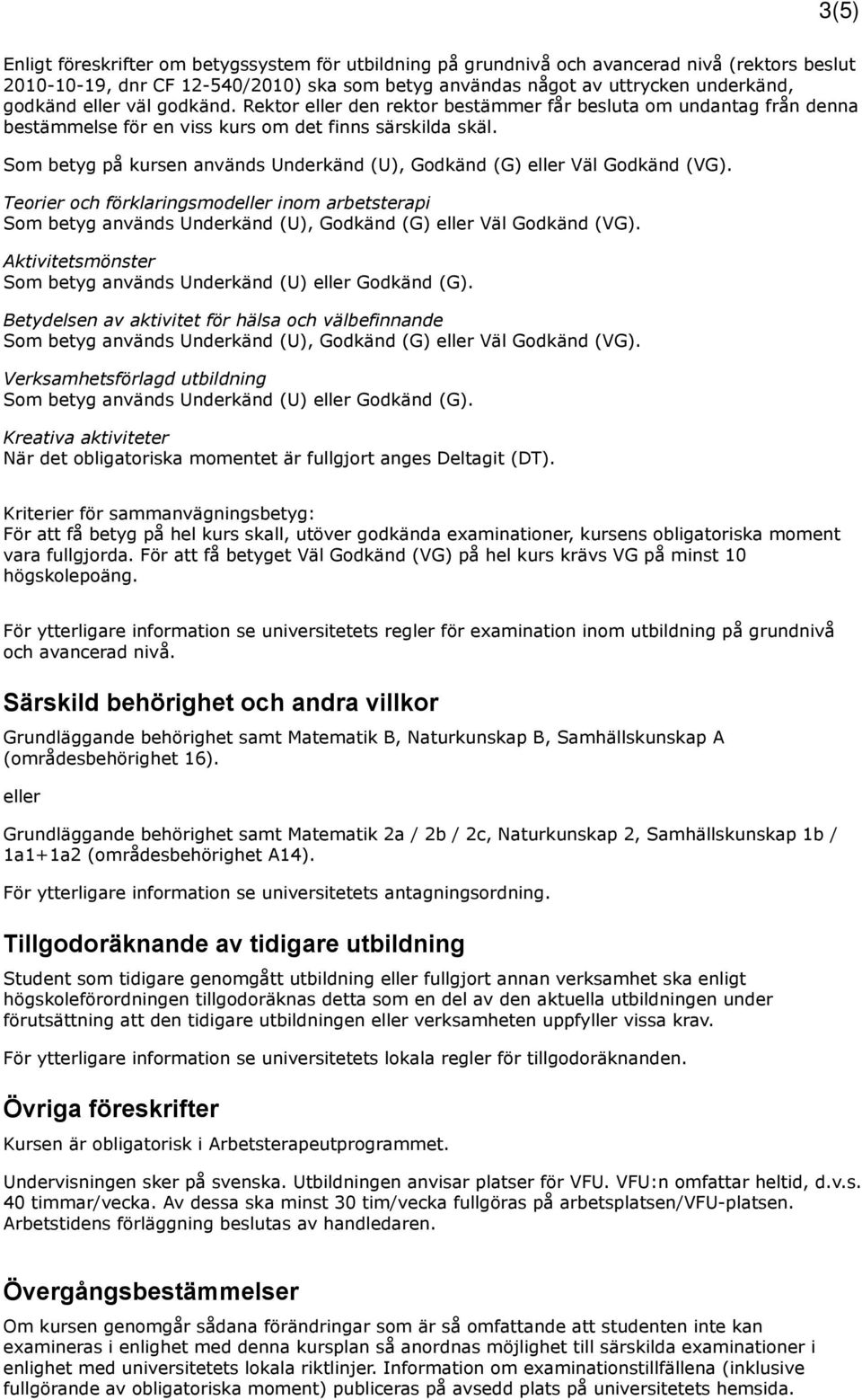 Som betyg på kursen används Underkänd (U), Godkänd (G) eller Väl Godkänd (VG). Teorier och förklaringsmodeller inom arbetsterapi Som betyg används Underkänd (U), Godkänd (G) eller Väl Godkänd (VG).