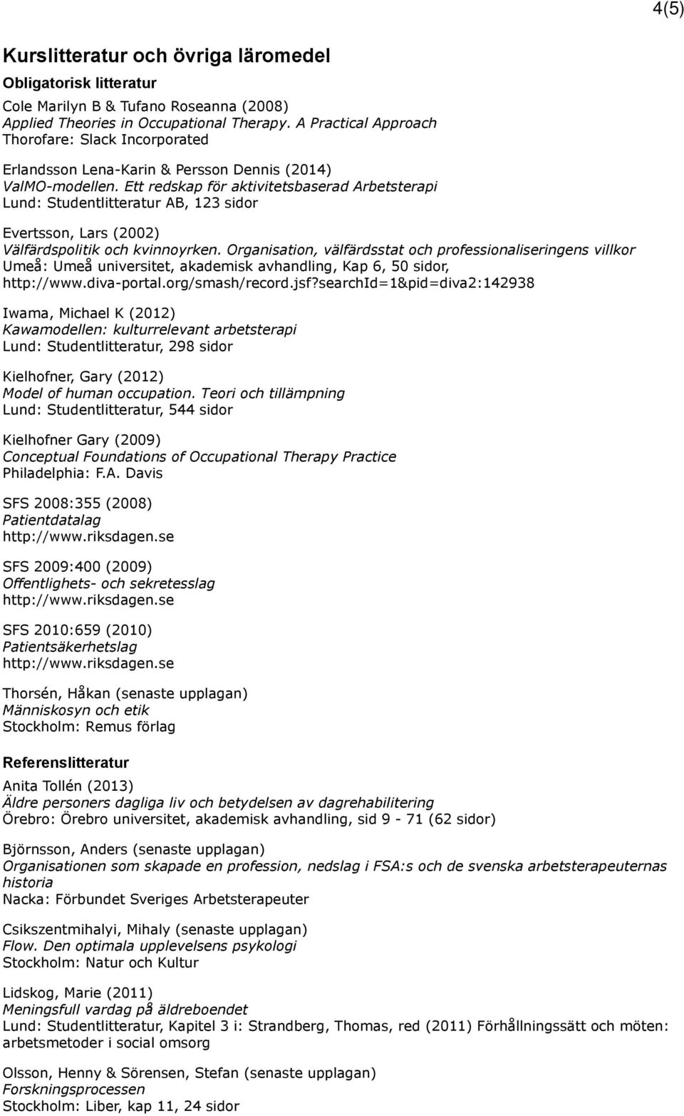 Ett redskap för aktivitetsbaserad Arbetsterapi Lund: Studentlitteratur AB, 123 sidor Evertsson, Lars (2002) Välfärdspolitik och kvinnoyrken.