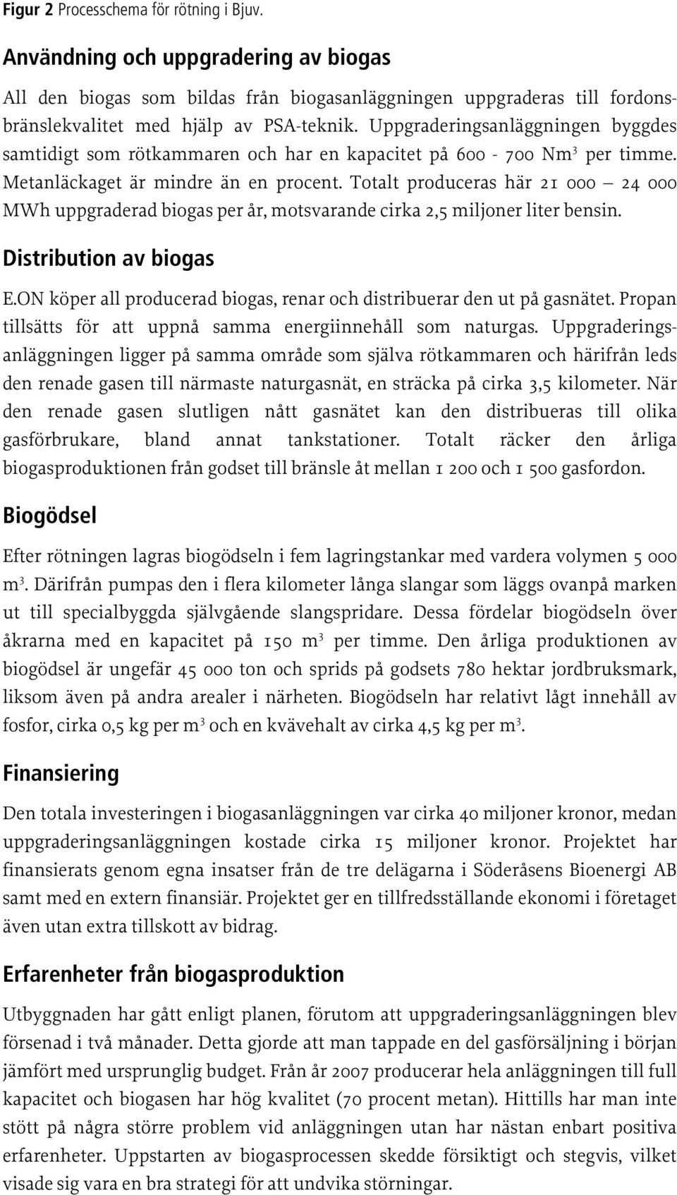 Totalt produceras här 21 000 24 000 MWh uppgraderad biogas per år, motsvarande cirka 2,5 miljoner liter bensin. Distribution av biogas E.