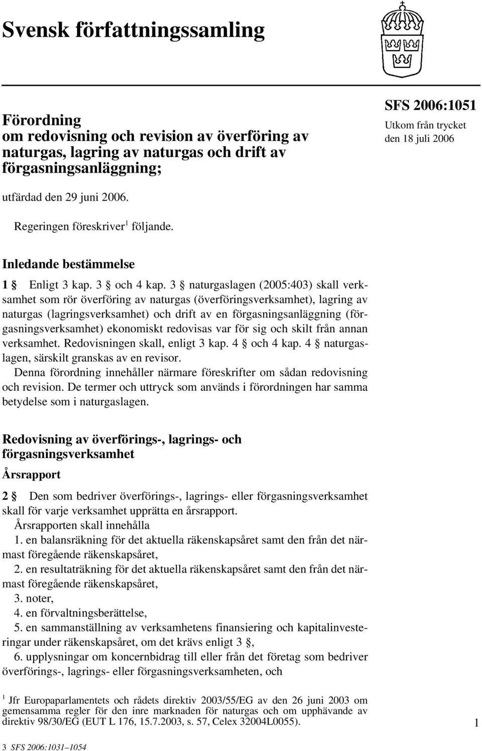 3 naturgaslagen (2005:403) skall verksamhet som rör överföring av naturgas (överföringsverksamhet), lagring av naturgas (lagringsverksamhet) och drift av en förgasningsanläggning