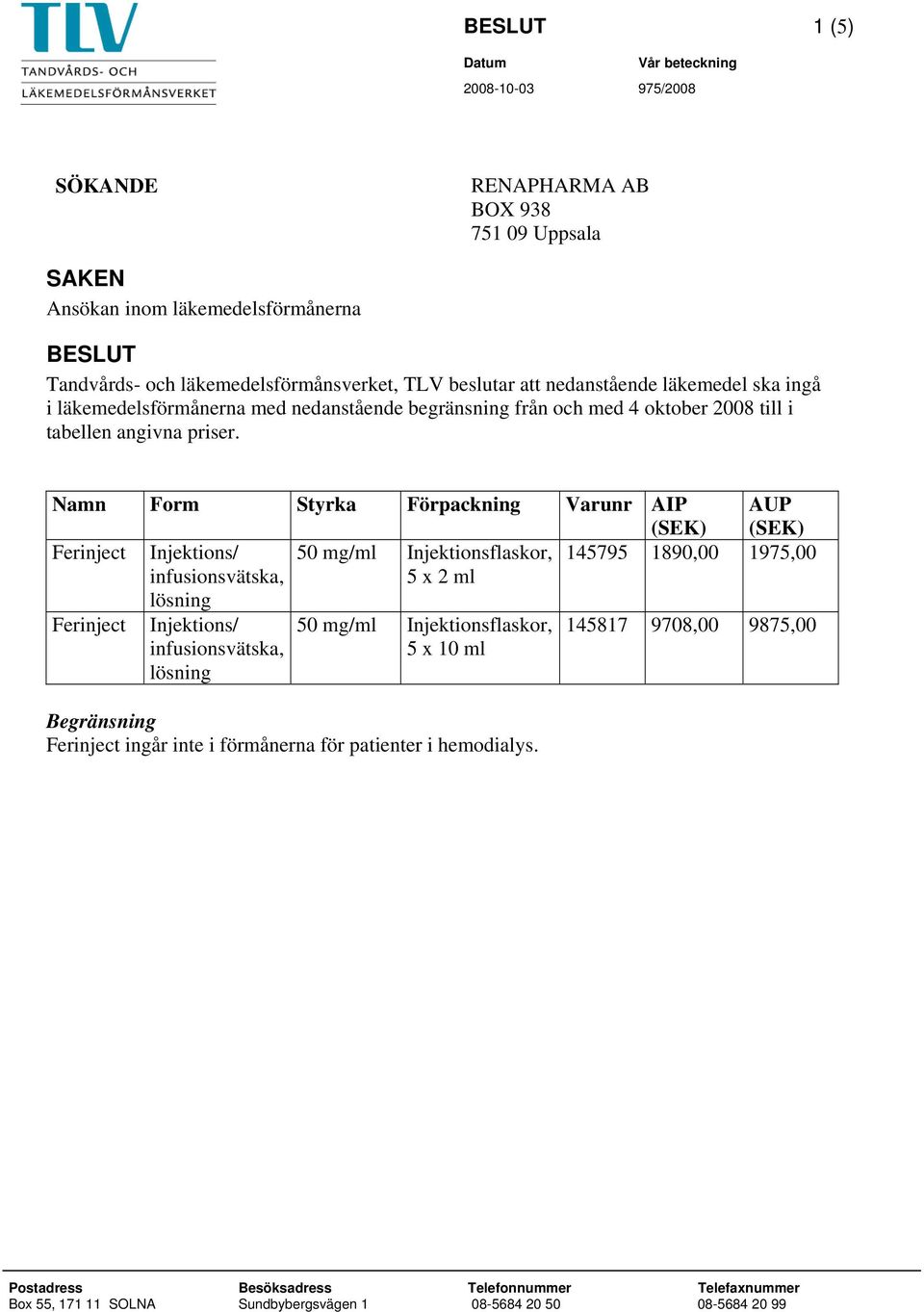 Namn Form Styrka Förpackning Varunr AIP AUP Ferinject Injektions/ 50 mg/ml Injektionsflaskor, 145795 1890,00 1975,00 5 x 2 ml Ferinject Injektions/ 50 mg/ml Injektionsflaskor, 145817