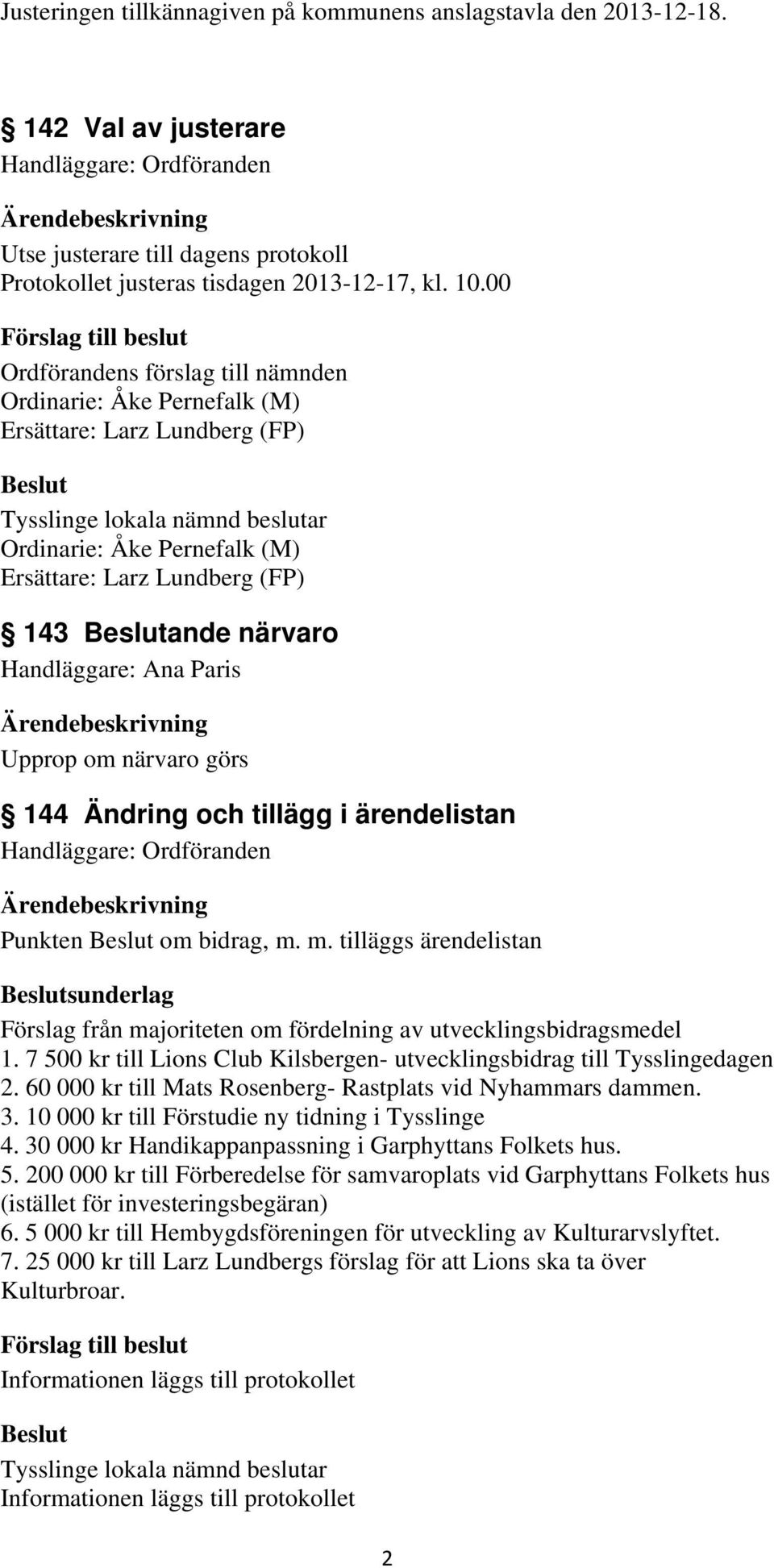 Upprop om närvaro görs 144 Ändring och tillägg i ärendelistan Punkten om bidrag, m. m. tilläggs ärendelistan sunderlag Förslag från majoriteten om fördelning av utvecklingsbidragsmedel 1.