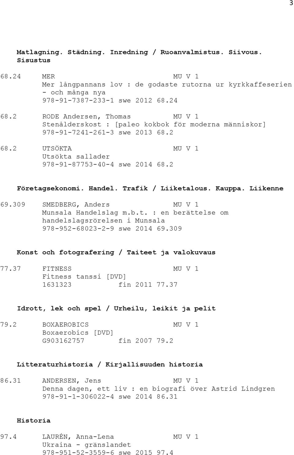 2 Företagsekonomi. Handel. Trafik / Liiketalous. Kauppa. Liikenne 69.309 SMEDBERG, Anders MU V 1 Munsala Handelslag m.b.t. : en berättelse om handelslagsrörelsen i Munsala 978-952-68023-2-9 swe 2014 69.