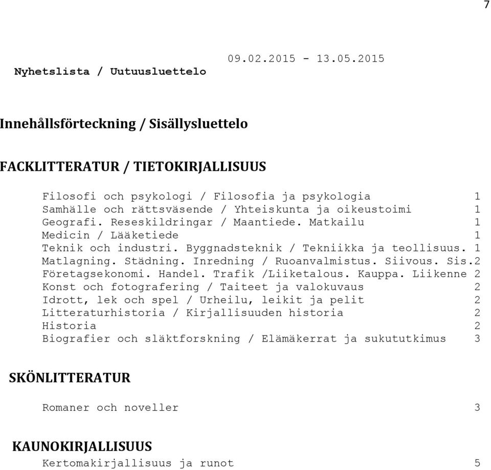 Reseskildringar / Maantiede. Matkailu 1 Medicin / Lääketiede 1 Teknik och industri. Byggnadsteknik / Tekniikka ja teollisuus. 1 Matlagning. Städning. Inredning / Ruoanvalmistus. Siivous. Sis.