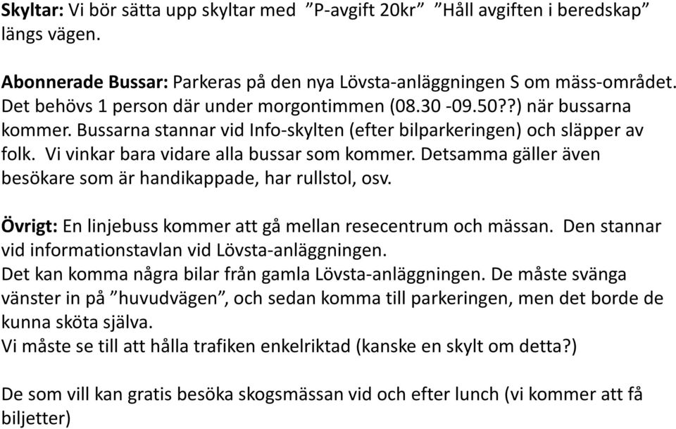 Vi vinkar bara vidare alla bussar som kommer. Detsamma gäller även besökare som är handikappade, har rullstol, osv. Övrigt: En linjebuss kommer att gå mellan resecentrum och mässan.