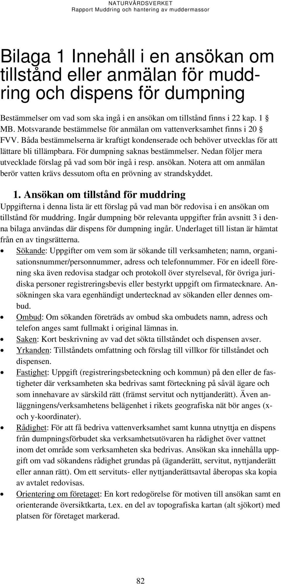 För dumpning saknas bestämmelser. Nedan följer mera utvecklade förslag på vad som bör ingå i resp. ansökan. Notera att om anmälan berör vatten krävs dessutom ofta en prövning av strandskyddet. 1.