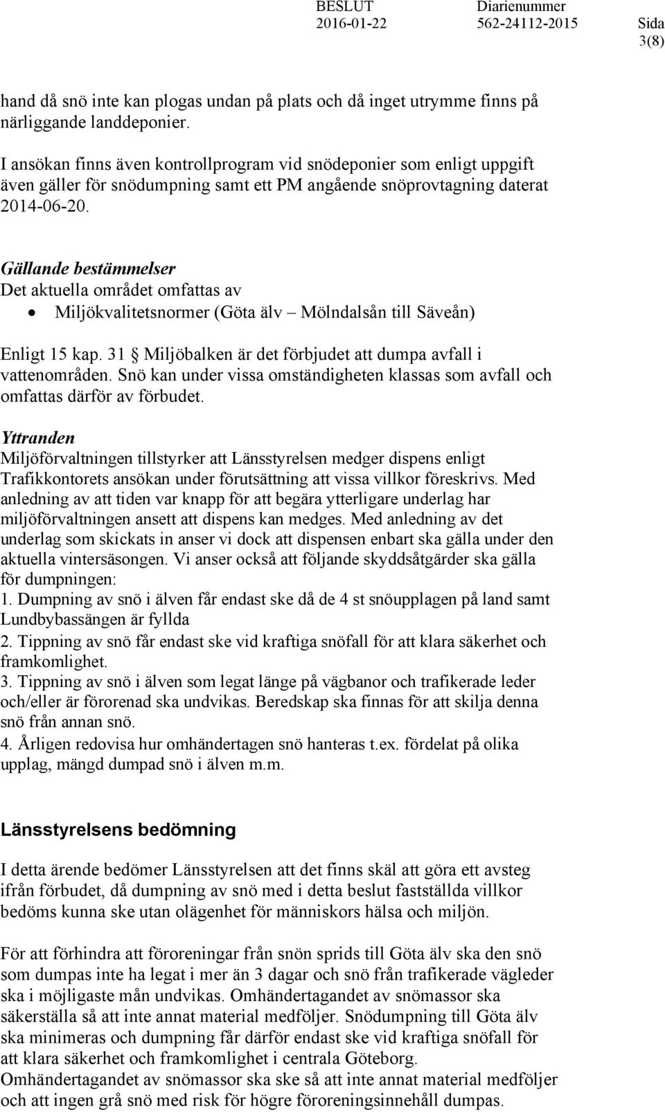 Gällande bestämmelser Det aktuella området omfattas av Miljökvalitetsnormer (Göta älv Mölndalsån till Säveån) Enligt 15 kap. 31 Miljöbalken är det förbjudet att dumpa avfall i vattenområden.