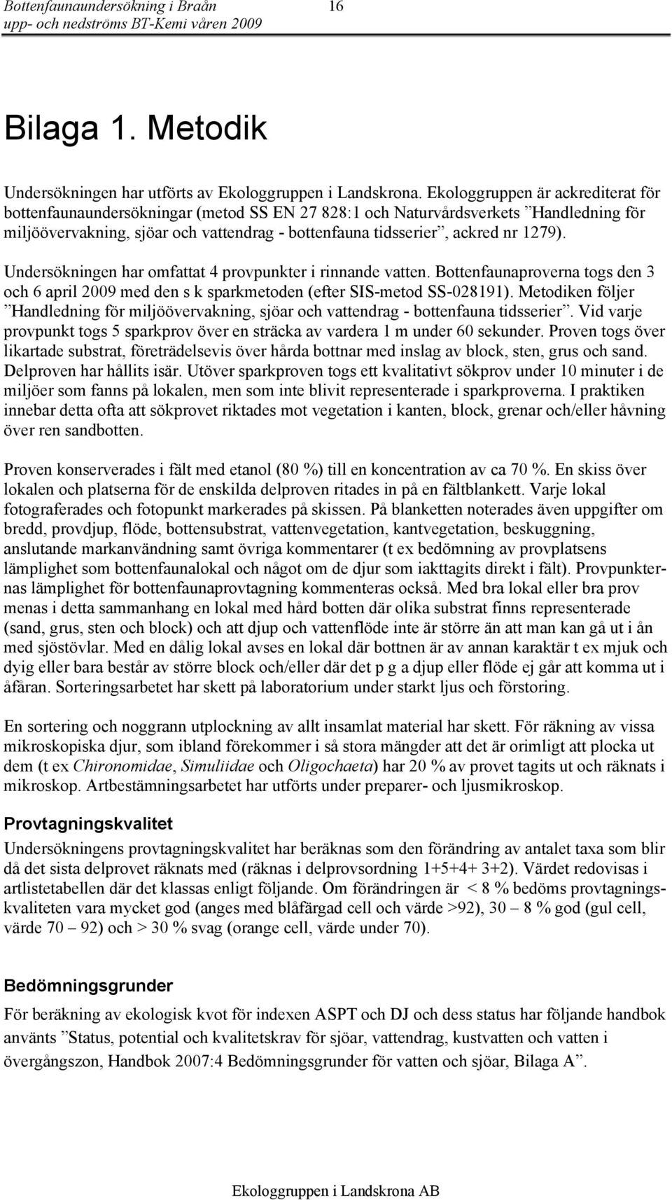 1279). Undersökningen har omfattat 4 provpunkter i rinnande vatten. Bottenfaunaproverna togs den 3 och 6 april 29 med den s k sparkmetoden (efter SIS-metod SS-28191).