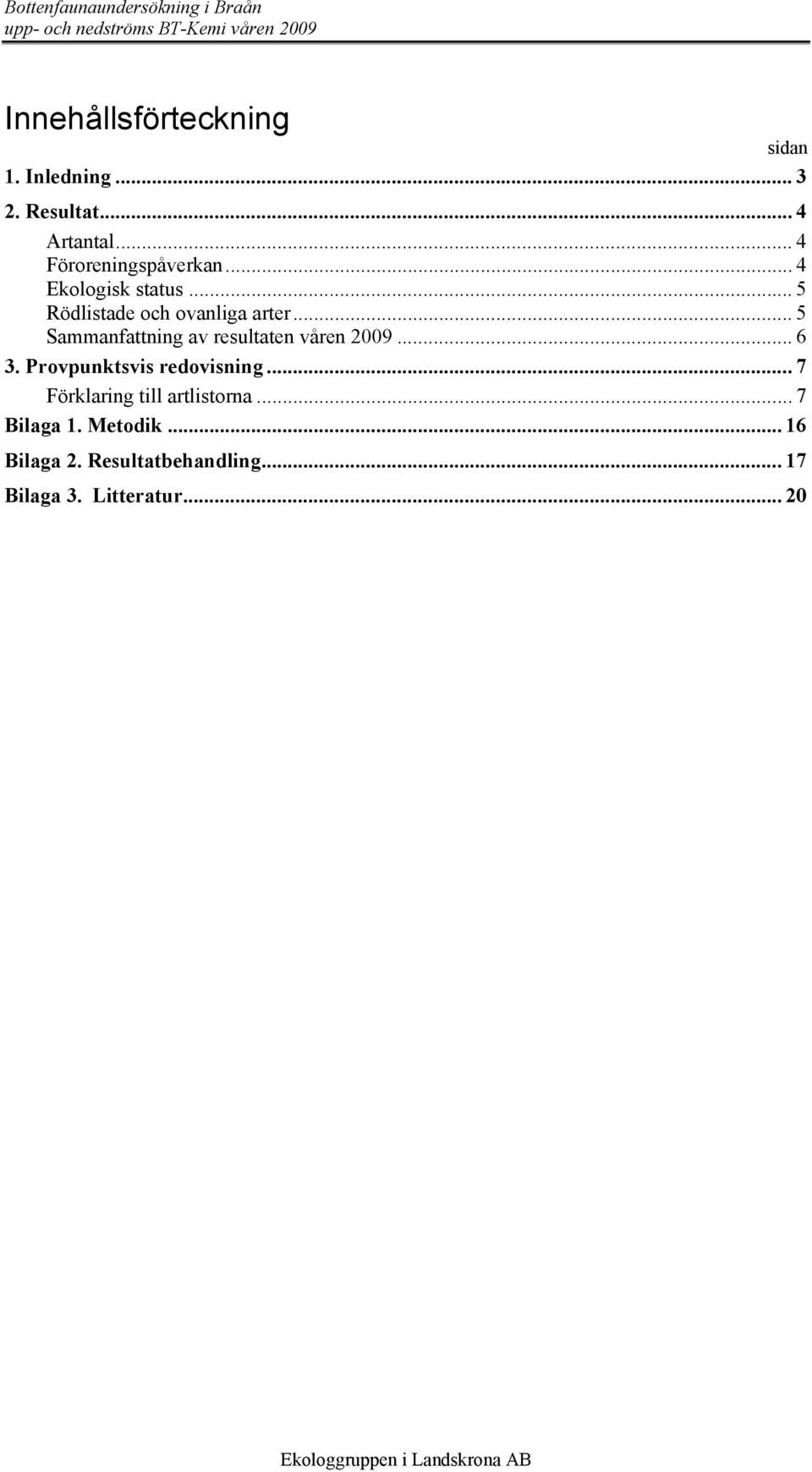.. 5 Rödlistade och ovanliga arter... 5 Sammanfattning av resultaten våren 29... 6 3.