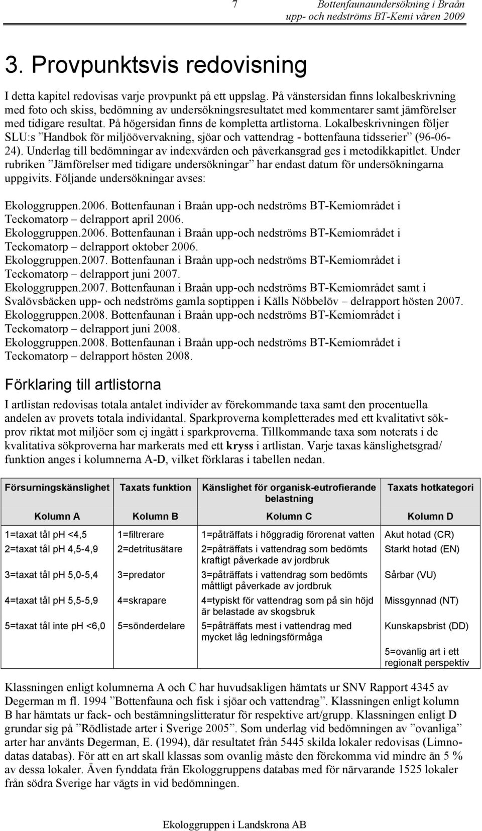 Lokalbeskrivningen följer SLU:s Handbok för miljöövervakning, sjöar och vattendrag - bottenfauna tidsserier (96-6- 24).