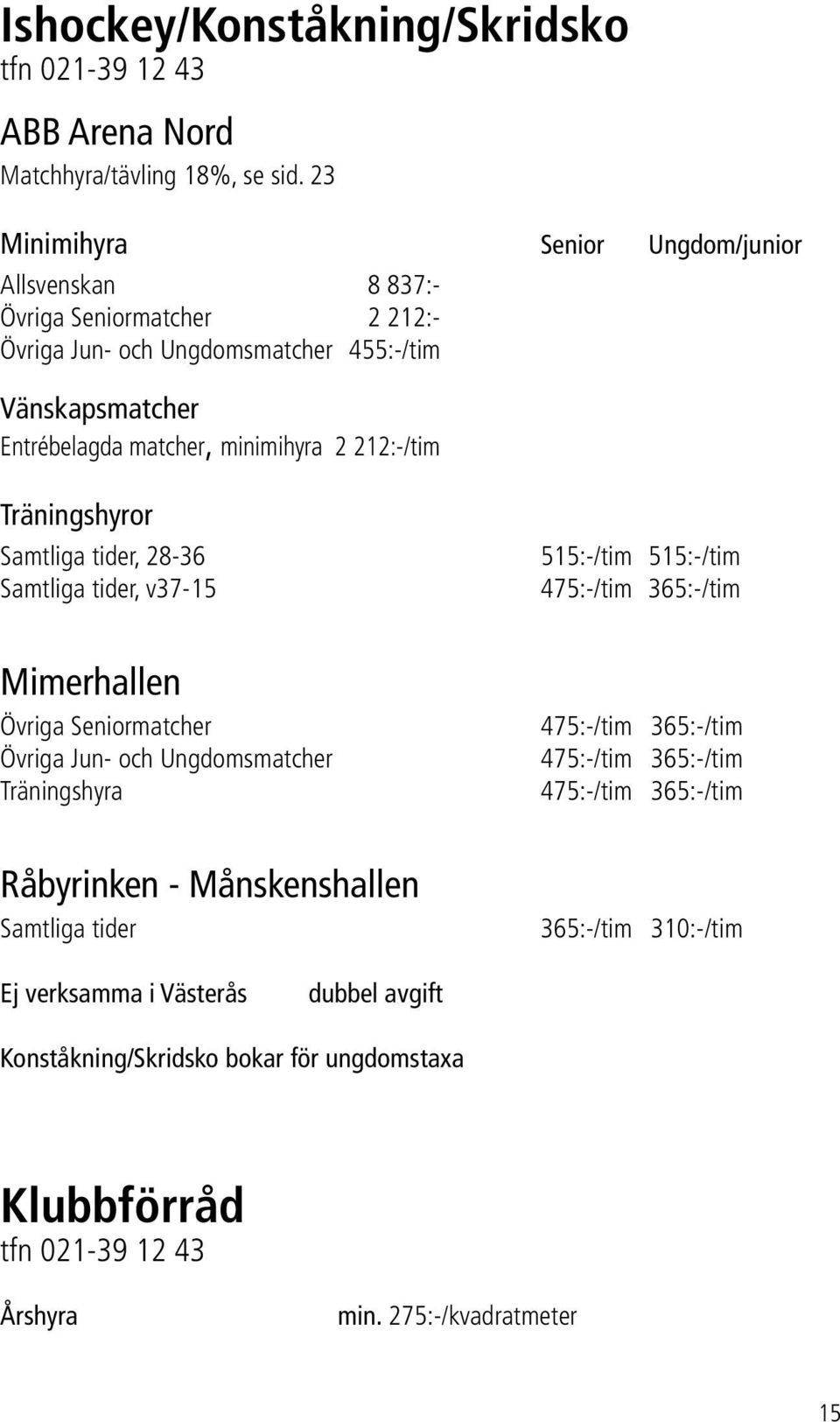 212:-/tim Träningshyror Samtliga tider, 28-36 Samtliga tider, v37-15 515:-/tim 515:-/tim 475:-/tim 365:-/tim Mimerhallen Övriga Seniormatcher Övriga Jun- och Ungdomsmatcher