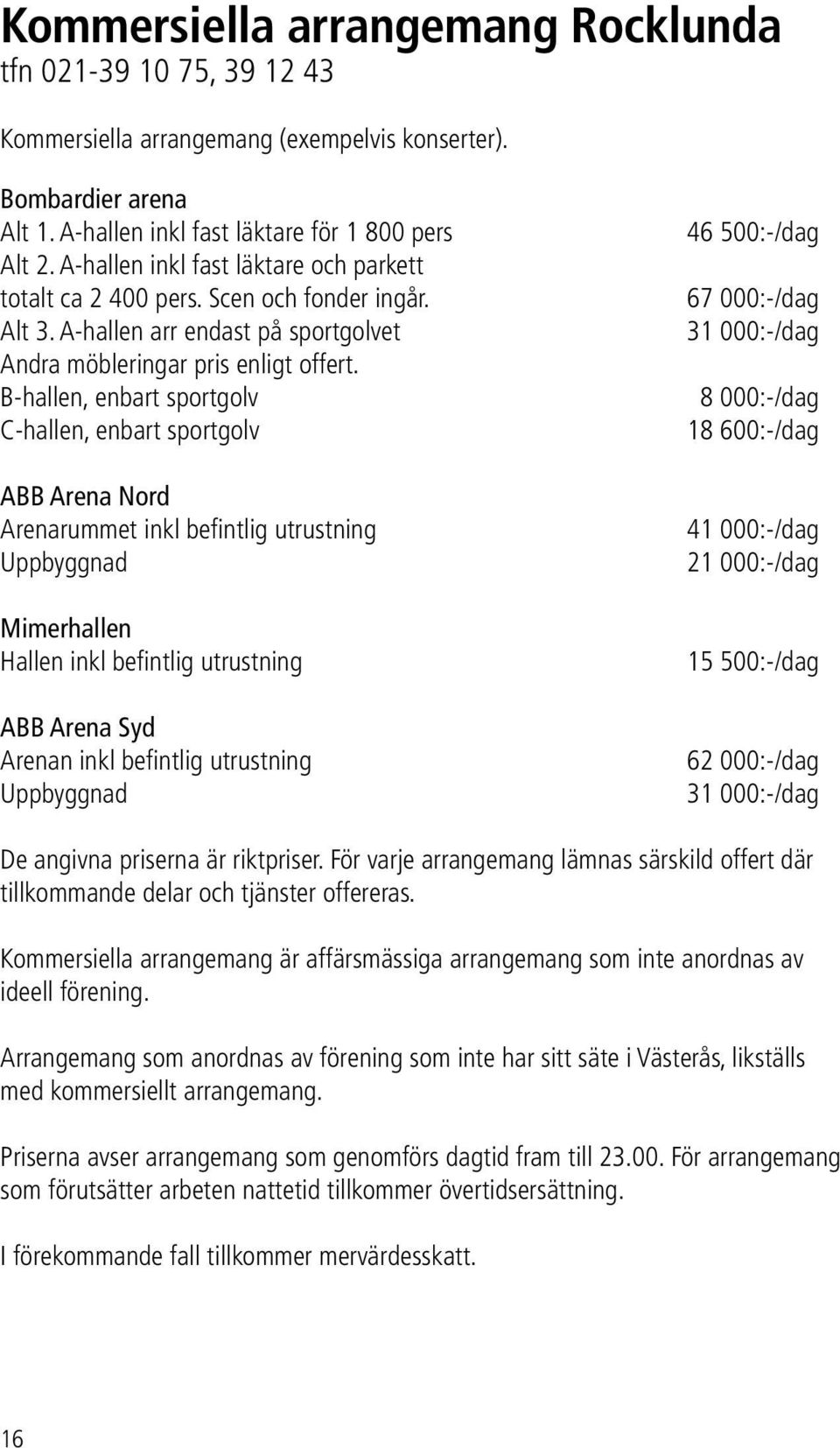 B-hallen, enbart sportgolv C-hallen, enbart sportgolv ABB Arena Nord Arenarummet inkl befintlig utrustning Uppbyggnad Mimerhallen Hallen inkl befintlig utrustning ABB Arena Syd Arenan inkl befintlig