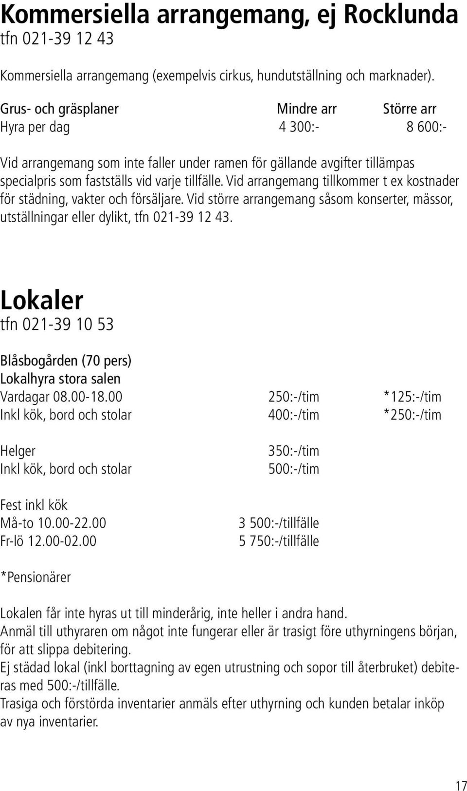 Vid arrangemang tillkommer t ex kostnader för städning, vakter och försäljare. Vid större arrangemang såsom konserter, mässor, utställningar eller dylikt, tfn 021-39 12 43.