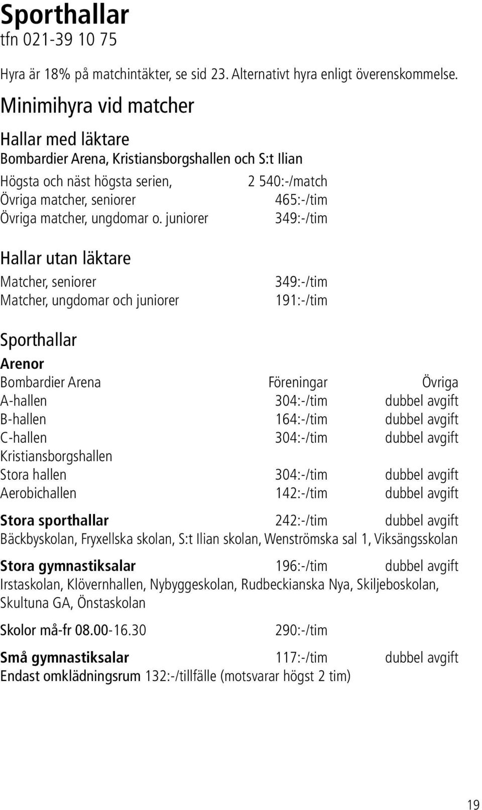 o. juniorer 349:-/tim Hallar utan läktare Matcher, seniorer Matcher, ungdomar och juniorer 349:-/tim 191:-/tim Sporthallar Arenor Bombardier Arena Föreningar Övriga A-hallen 304:-/tim dubbel avgift